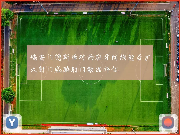 瑞安门德斯面对西班牙防线能否扩大射门威胁射门数据评估