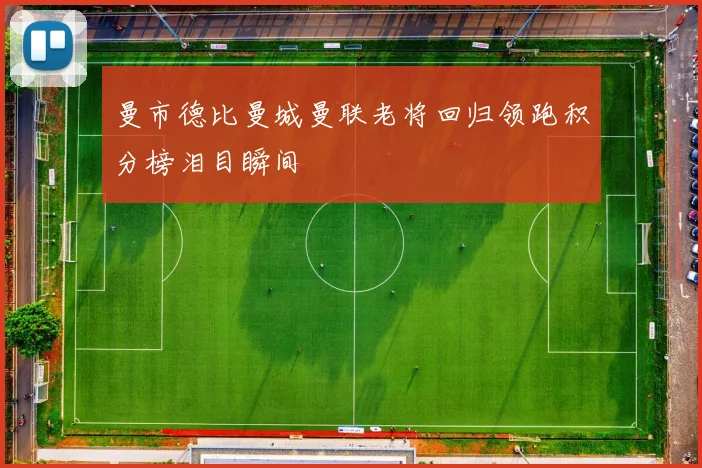 曼市德比曼城曼联老将回归领跑积分榜泪目瞬间