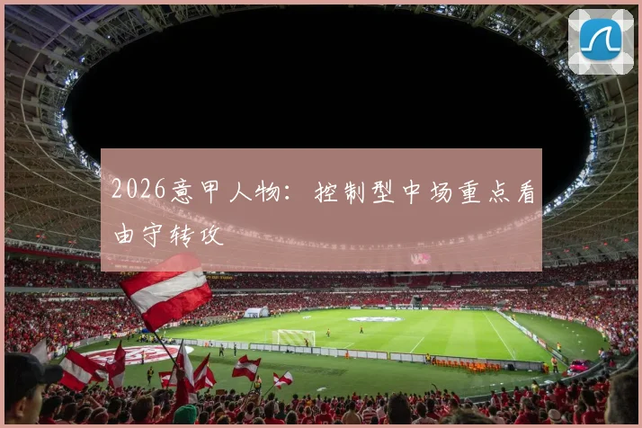 2026意甲人物：控制型中场重点看由守转攻