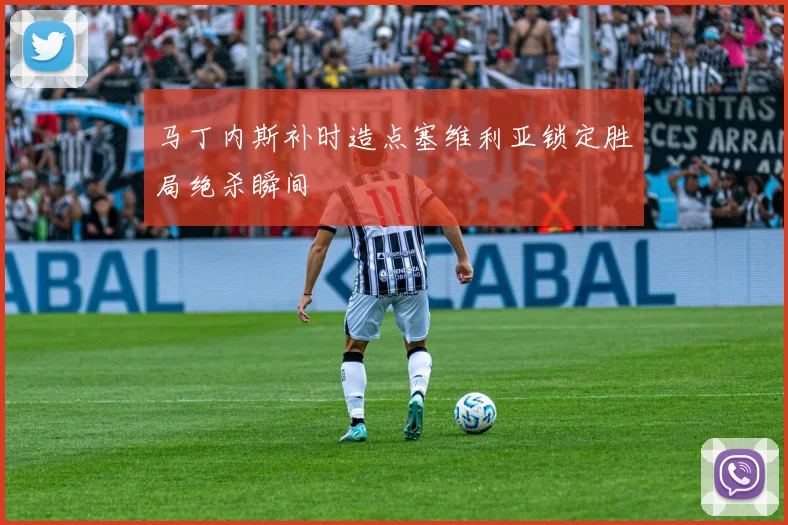 马丁内斯补时造点塞维利亚锁定胜局绝杀瞬间