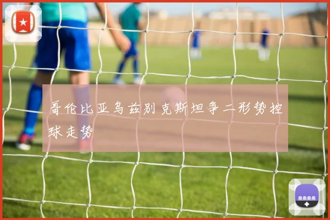 哥伦比亚乌兹别克斯坦争二形势控球走势
