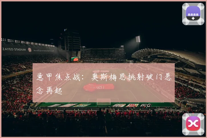 意甲焦点战:奥斯梅恩挑射破门悬念再起