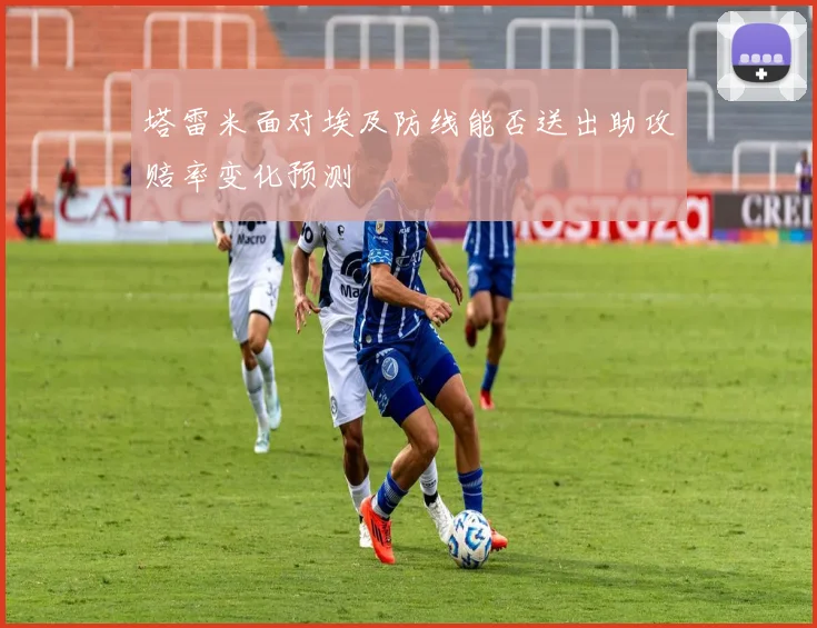 塔雷米面对埃及防线能否送出助攻赔率变化预测