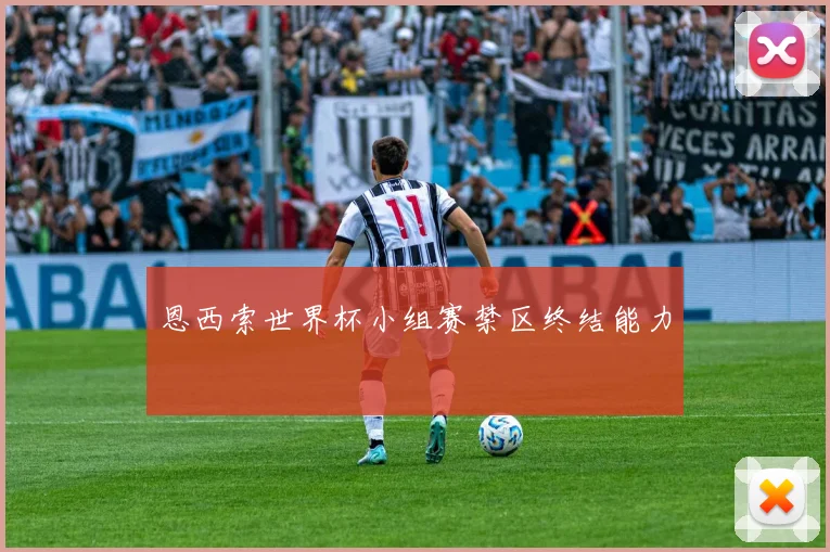 恩西索世界杯小组赛禁区终结能力