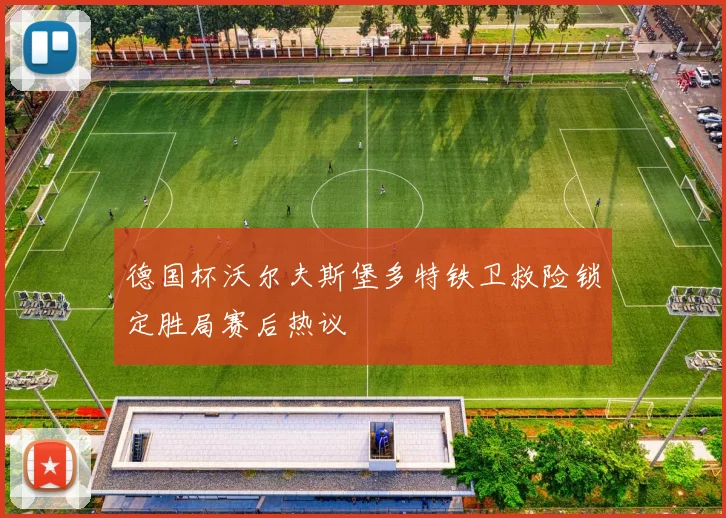 德国杯沃尔夫斯堡多特铁卫救险锁定胜局赛后热议