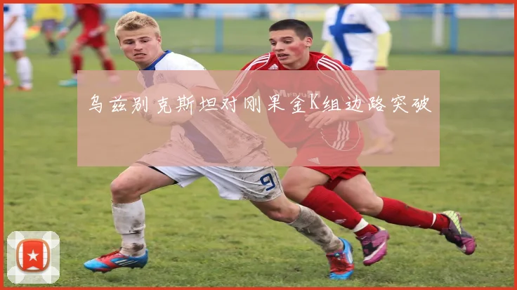 乌兹别克斯坦对刚果金K组边路突破