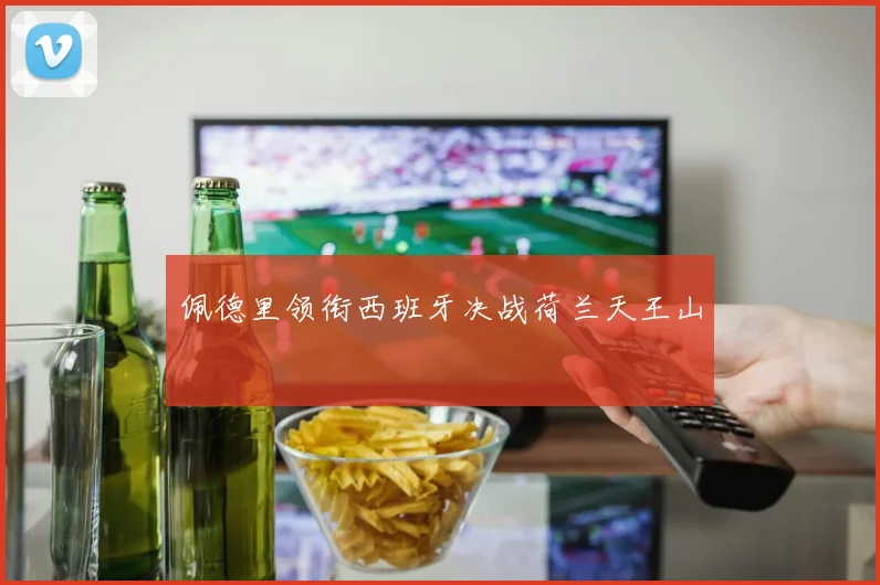 佩德里领衔西班牙决战荷兰天王山