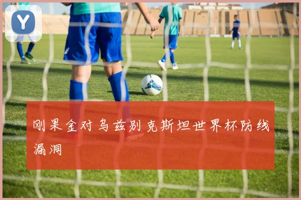 刚果金对乌兹别克斯坦世界杯防线漏洞