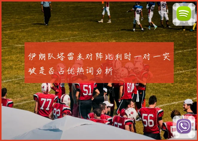 伊朗队塔雷米对阵比利时一对一突破是否占优热词分析