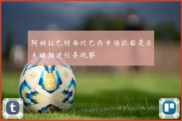 阿姆拉巴特面对巴西中场拦截是否关键推进任务观察
