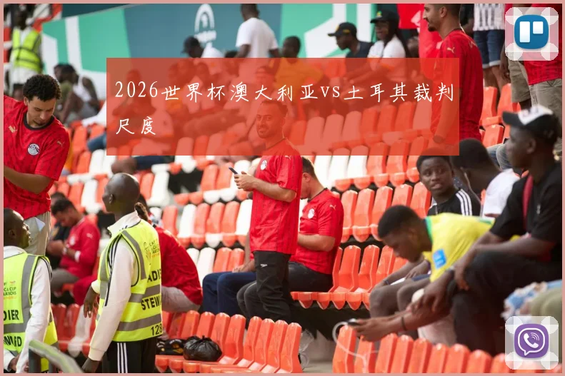 2026世界杯澳大利亚vs土耳其裁判尺度