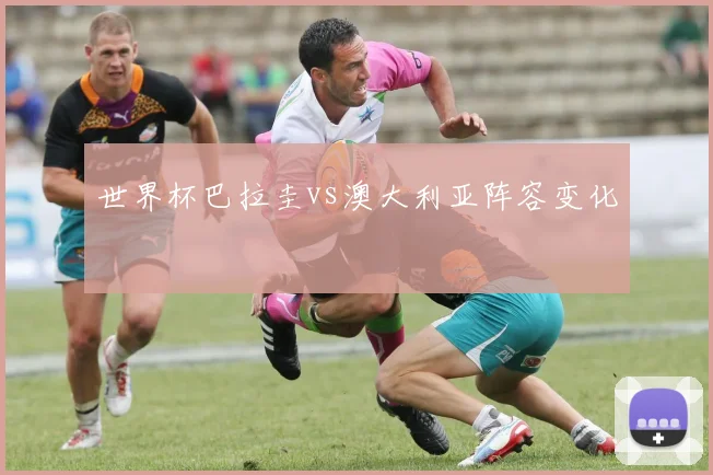 世界杯巴拉圭vs澳大利亚阵容变化