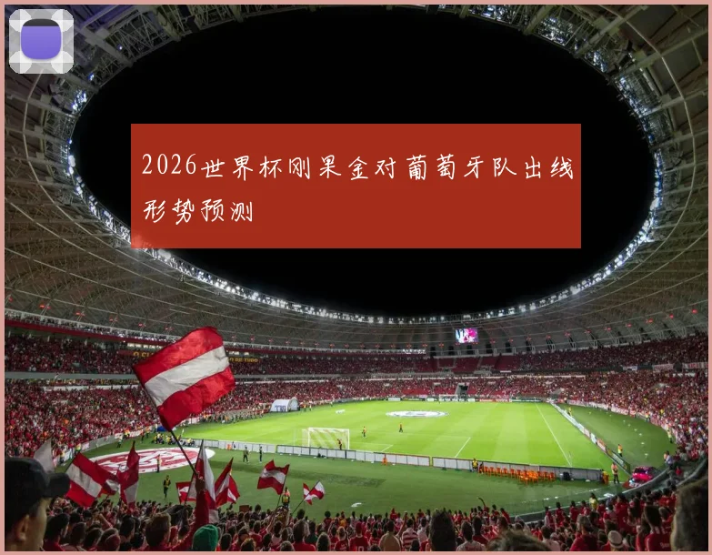 2026世界杯刚果金对葡萄牙队出线形势预测