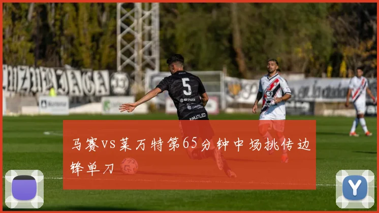 马赛vs莱万特第65分钟中场挑传边锋单刀