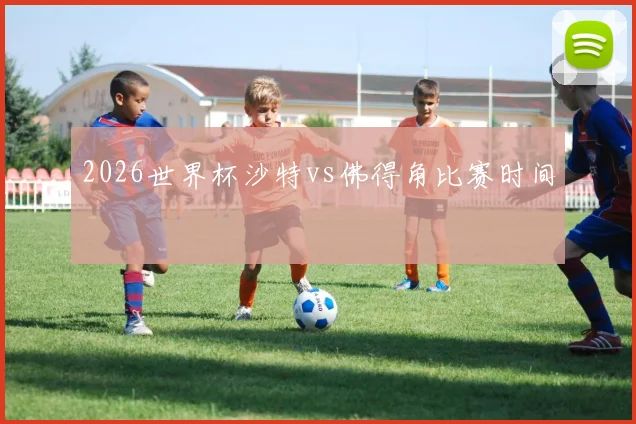 2026世界杯沙特vs佛得角比赛时间