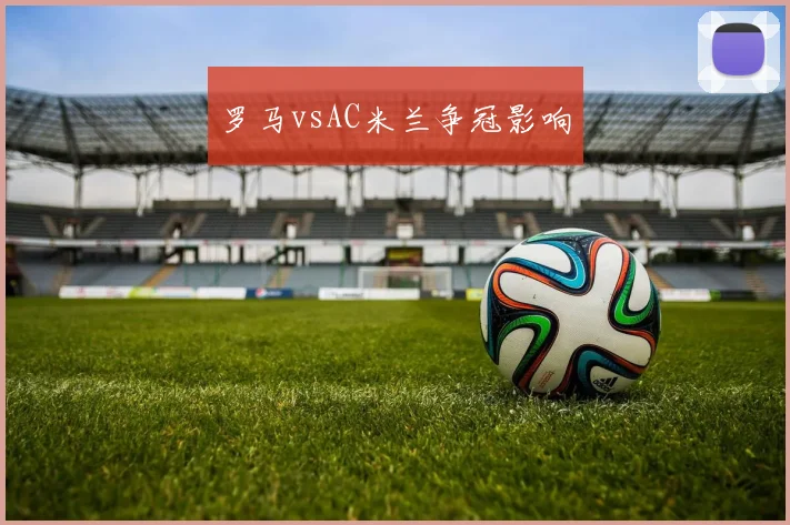 罗马vsAC米兰争冠影响