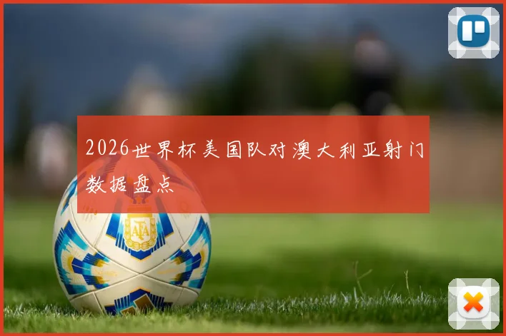 2026世界杯美国队对澳大利亚射门数据盘点