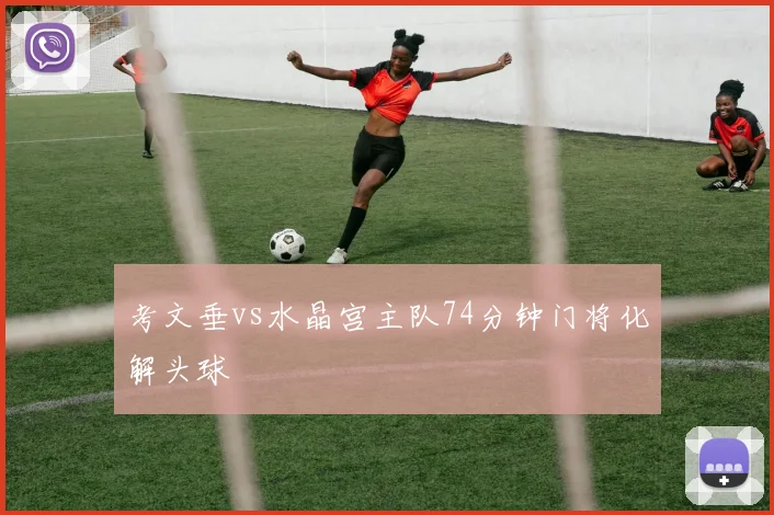 考文垂vs水晶宫主队74分钟门将化解头球