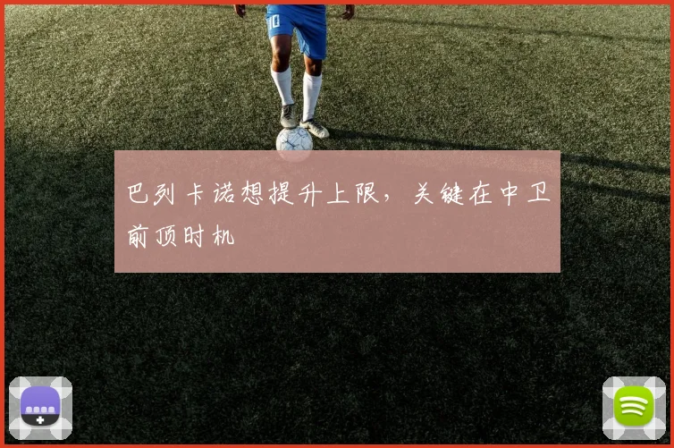 巴列卡诺想提升上限，关键在中卫前顶时机