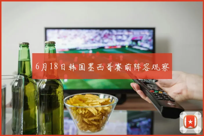 6月18日韩国墨西哥赛前阵容观察